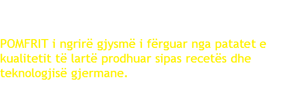 1KG POMFRIT i ngrirë gjysmë i fërguar nga patatet e kualitetit të lartë prodhuar sipas recetës dhe teknologjisë gjermane.